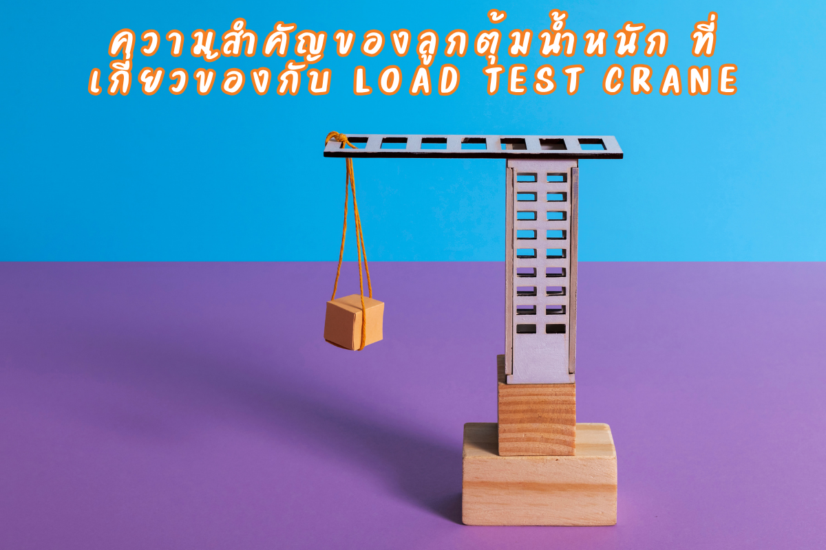 ความสำคัญของลูกตุ้มน้ำหนัก ที่เกี่ยวข้องกับ Load Test Crane